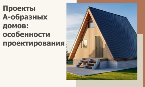 Проекты А-образных домов: особенности проектирования и строительства в Кушве